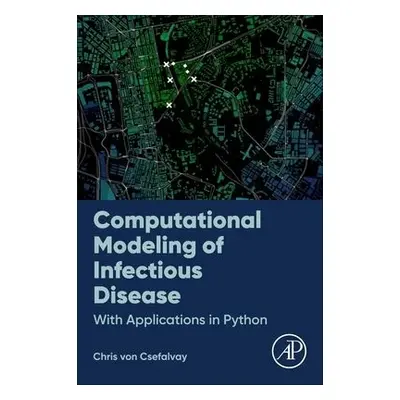 Computational Modeling of Infectious Disease - von Csefalvay, Chris, MA (Oxon) BCL FRSPH (Vice-P