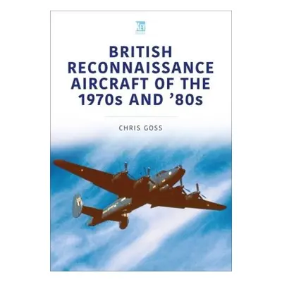 British Reconnaissance Aircraft of the 1970s and 80s - Goss, Chris