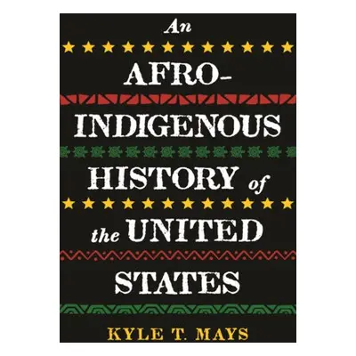 Afro-Indigenous History of the United States, An - Mays, Kyle T.