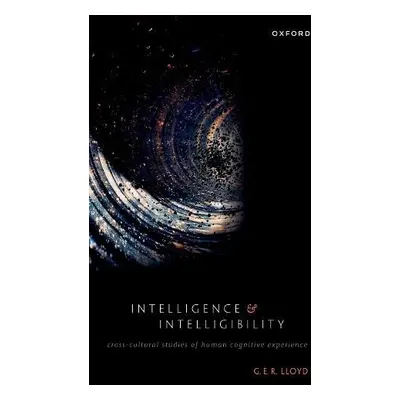 Intelligence and Intelligibility - Lloyd, G. E. R. (Emeritus Professor of Ancient Philosophy and