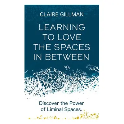 Learning to Love the Spaces in Between - Gillman, Claire