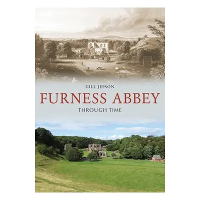 Furness Abbey Through Time - Jepson, Gill