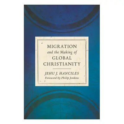 Migration and the Making of Global Christianity - Hanciles, Jehu J