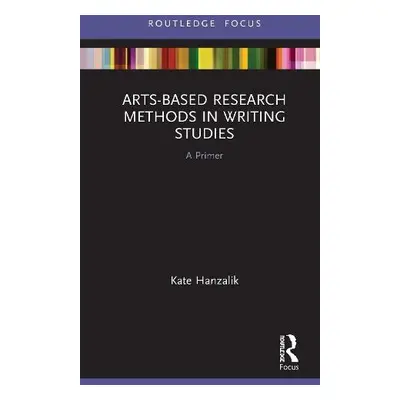 Arts-Based Research Methods in Writing Studies - Hanzalik, Kate