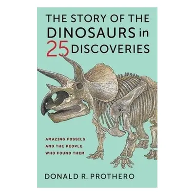 Story of the Dinosaurs in 25 Discoveries - Prothero, Donald R.