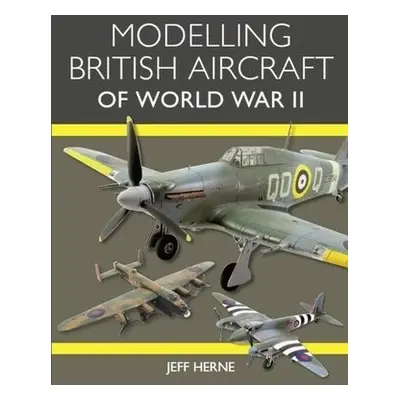 Modelling British Aircraft of World War II - Herne, Jeff