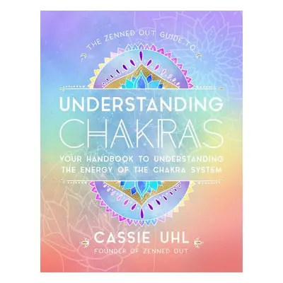 Zenned Out Guide to Understanding Chakras - Uhl, Cassie