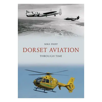 Dorset Aviation Through Time - Phipp, Mike