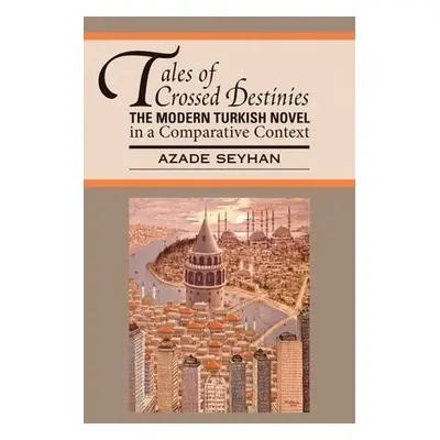 Tales of Crossed Destinies: The Modern Turkish Novel in a Comparative Context - Seyhan, Azade