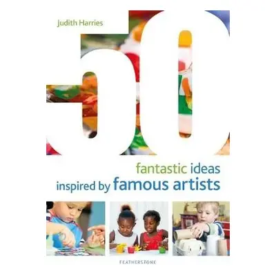 50 Fantastic Ideas Inspired by Famous Artists - Harries, Ms Judith