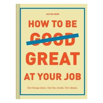 How to Be Great at Your Job - Kerr, Justin