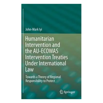 Humanitarian Intervention and the AU-ECOWAS Intervention Treaties Under International Law - Iyi,