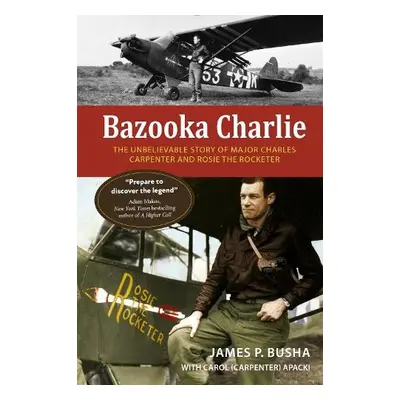 Bazooka Charlie: The Unbelievable Story of Major Charles Carpenter and Rosie the Rocketer - Bush