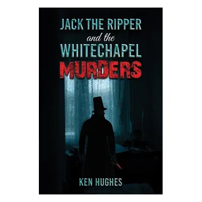 Jack the Ripper and the Whitechapel Murders - Hughes, Ken