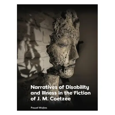 Narratives of Disability and Illness in the Fiction of J. M. Coetzee - Pawe? Wojtas