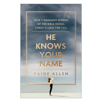 He Knows Your Name – How 7 Nameless Women of the Bible Reveal Christ`s Love for You - Allen, Pai