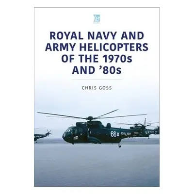 Royal Navy and Army Helicopters of the 1970s and '80s - Goss, Chris