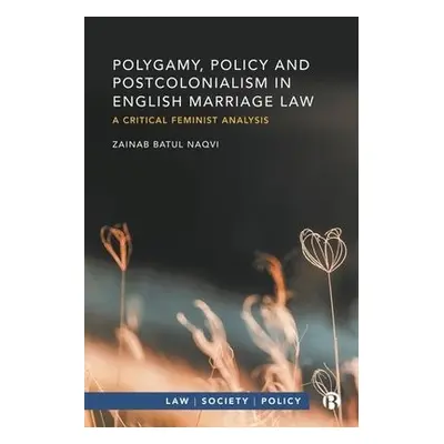 Polygamy, Policy and Postcolonialism in English Marriage Law - Naqvi, Zainab Batul (De Montfort 