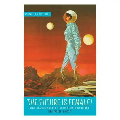 Future Is Female Volume 2, The 1970s: More Classic Science Fiction Stories By Women - Yaszek, Li