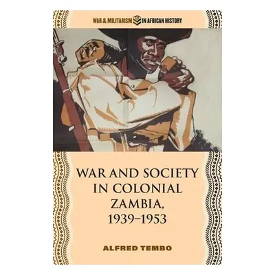 War and Society in Colonial Zambia, 1939–1953 - Tembo, Alfred