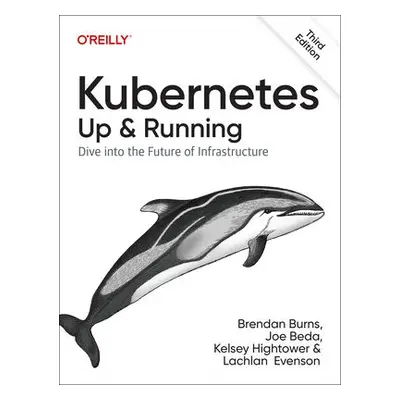 Kubernetes - Up and Running - Burns, Brendan a Beda, Joe a Hightower, Kelsey a Evenson, Lachlan