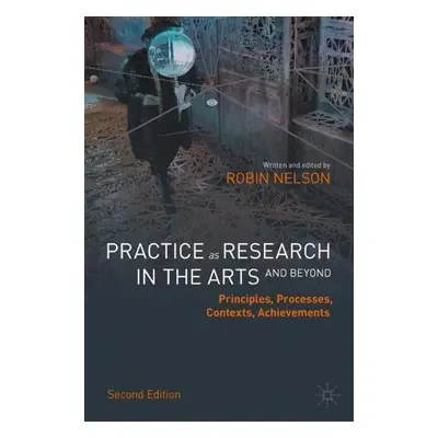 Practice as Research in the Arts (and Beyond) - Nelson, Robin