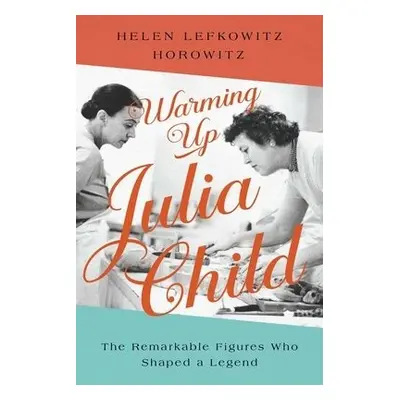 Warming Up Julia Child - Horowitz, Helen Lefkowitz