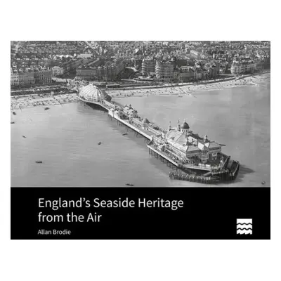 England's Seaside Heritage from the Air - Brodie, Allan (Visiting Fellow, Bournemouth University