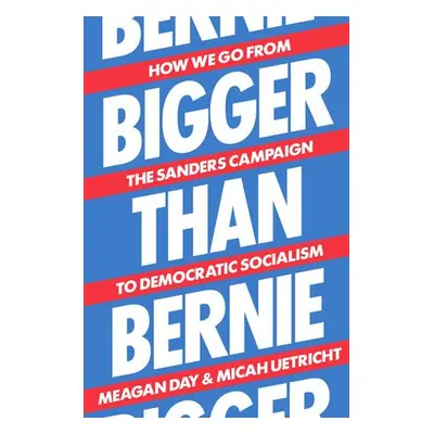 Bigger Than Bernie - Day, Meagan a Uetricht, Micah