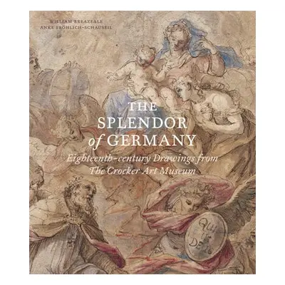 Splendor of Germany: Eighteenth-Century Drawings from the Crocker Art Museum - Breazeale, Willia