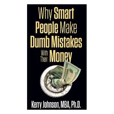 Why Smart People Make Dumb Mistakes with Their Money - Johnson, Kerry