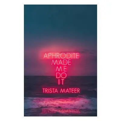 Aphrodite Made Me Do It - Mateer, Trista