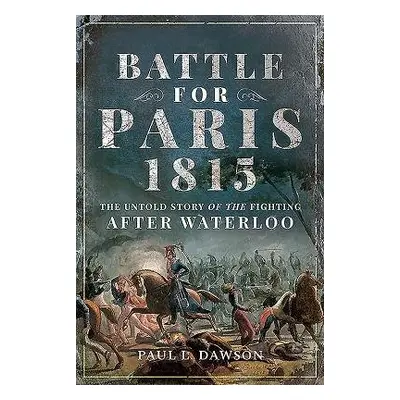 Battle for Paris 1815 - Dawson, Paul L.