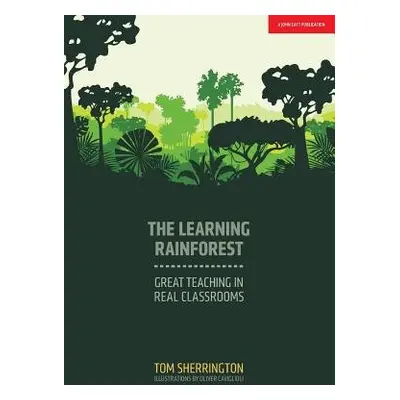 Learning Rainforest: Great Teaching in Real Classrooms - Sherrington, Tom