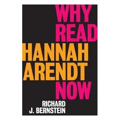 Why Read Hannah Arendt Now? - Bernstein, Richard J.