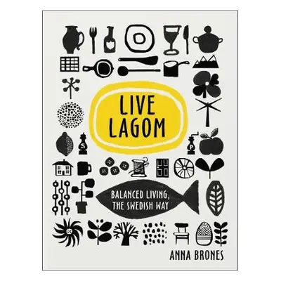 Live Lagom: Balanced Living, The Swedish Way - Brones, Anna