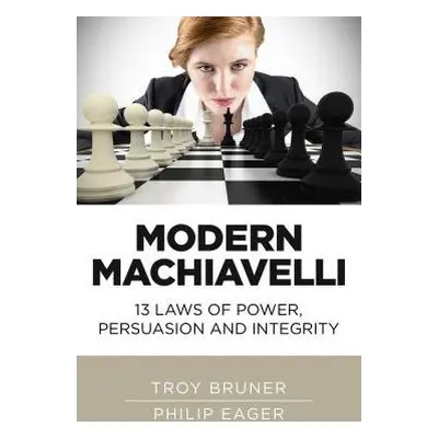 Modern Machiavelli – 13 Laws of Power, Persuasion and Integrity - Bruner, Troy a Eager, Philip