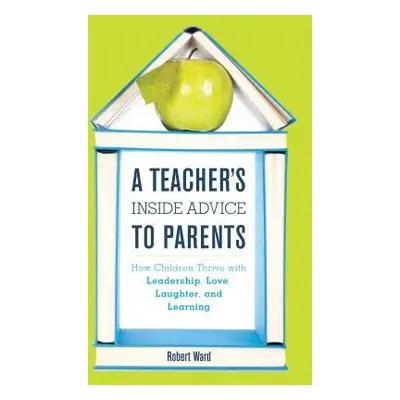 Teacher's Inside Advice to Parents - Ward, Robert, educator, author of A Teacher's Inside Advice