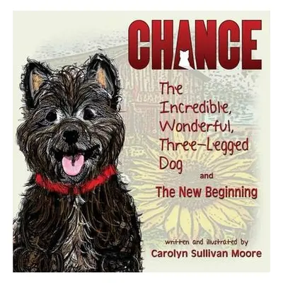 Chance, the Incredible, Wonderful, Three-Legged Dog and the New Beginning - Sullivan Moore, Caro