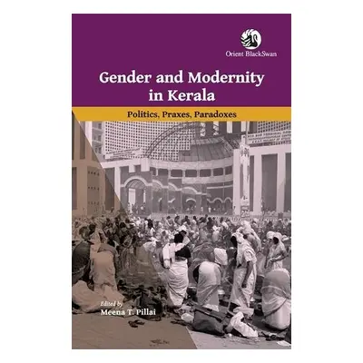 Gender and Modernity in Kerala - Pillai, Meena T.