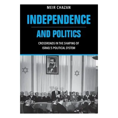 Independence and Politics – Crossroads in the Shaping of Israel`s Political System - Chazan, M