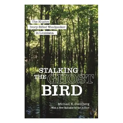 Stalking the Ghost Bird - Steinberg, Michael K.