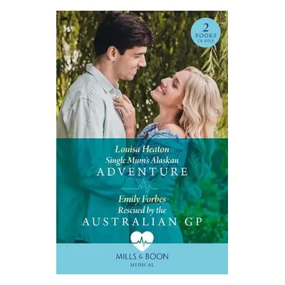 Single Mum's Alaskan Adventure / Rescued By The Australian Gp - Heaton, Louisa a Forbes, Emily