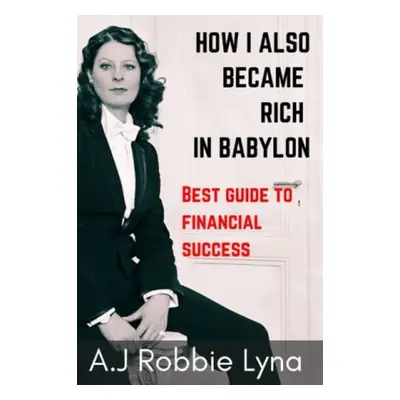 How I Also Became Rich in Babylon - Lyna, A J Robbie