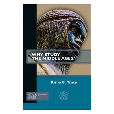 Why Study the Middle Ages? - Tracy, Kisha G. (Associate Professor of English Studies, Fitchburg 