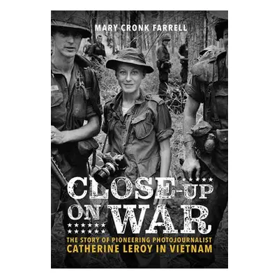 Close-Up on War: The Story of Pioneering Photojournalist Catherine Leroy in Vietnam - Farrell, M