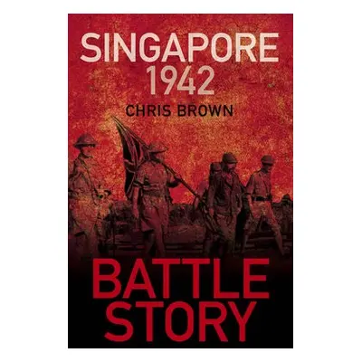 Battle Story: Singapore 1942 - Brown, Dr Chris