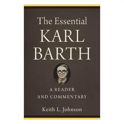 Essential Karl Barth – A Reader and Commentary - Johnson, Keith L.