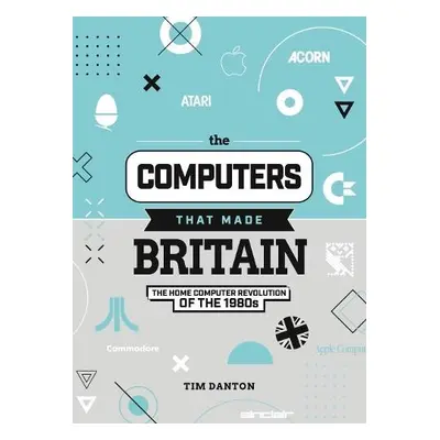 Computers That Made Britain - Danton, Tim