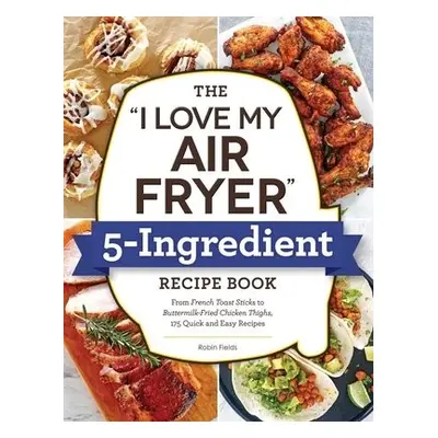 "I Love My Air Fryer" 5-Ingredient Recipe Book - Fields, Robin